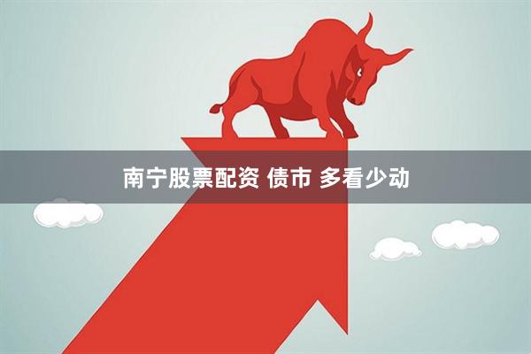 南宁股票配资 债市 多看少动