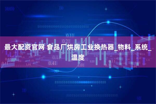 最大配资官网 食品厂烘房工业换热器_物料_系统_温度