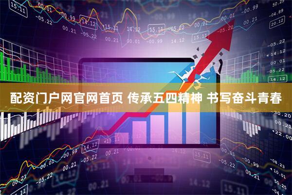 配资门户网官网首页 传承五四精神 书写奋斗青春